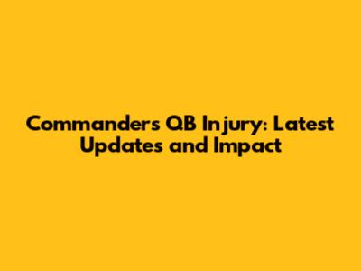 Commanders QB Injury: Latest Updates and Impact