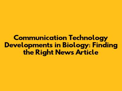Communication Technology Developments in Biology: Finding the Right News Article