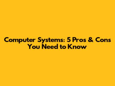 Computer Systems: 5 Pros & Cons You Need to Know