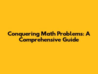 Conquering Math Problems: A Comprehensive Guide