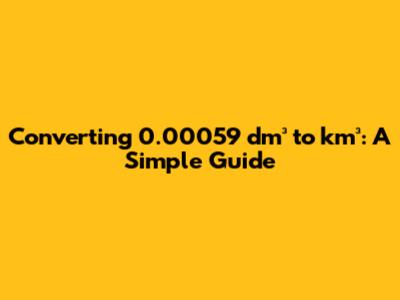 Converting 0.00059 dm³ to km³: A Simple Guide