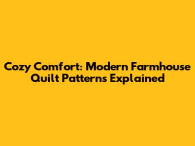 Cozy Comfort: Modern Farmhouse Quilt Patterns Explained