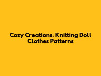 Cozy Creations: Knitting Doll Clothes Patterns
