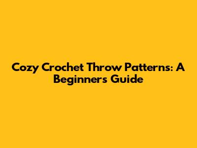 Cozy Crochet Throw Patterns: A Beginner's Guide