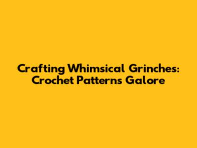 Crafting Whimsical Grinches: Crochet Patterns Galore