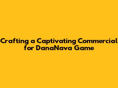 Crafting a Captivating Commercial for DanaNava Game