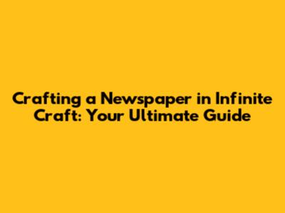 Crafting a Newspaper in Infinite Craft: Your Ultimate Guide