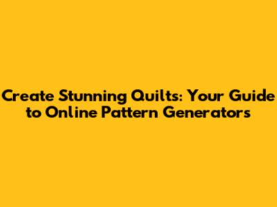 Create Stunning Quilts: Your Guide to Online Pattern Generators