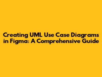 Creating UML Use Case Diagrams in Figma: A Comprehensive Guide