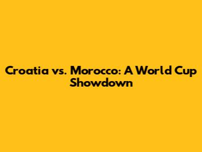 Croatia vs. Morocco: A World Cup Showdown