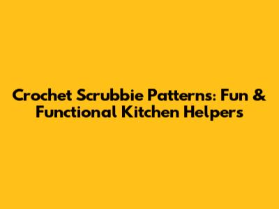 Crochet Scrubbie Patterns: Fun & Functional Kitchen Helpers