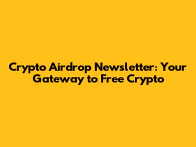 Crypto Airdrop Newsletter: Your Gateway to Free Crypto