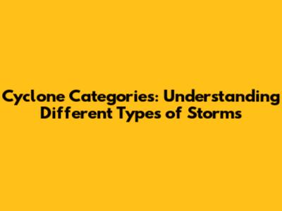 Cyclone Categories: Understanding Different Types of Storms