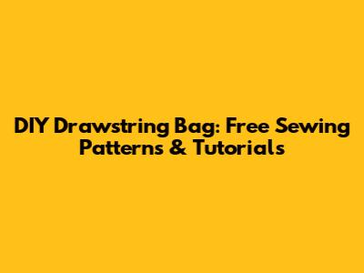DIY Drawstring Bag: Free Sewing Patterns & Tutorials