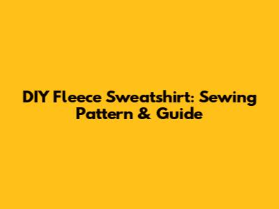 DIY Fleece Sweatshirt: Sewing Pattern & Guide