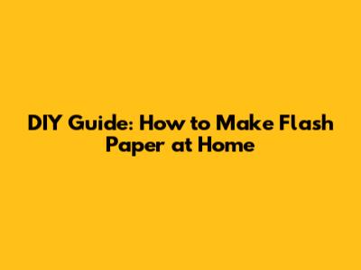 DIY Guide: How to Make Flash Paper at Home