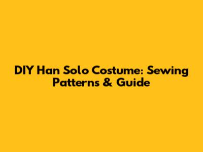 DIY Han Solo Costume: Sewing Patterns & Guide