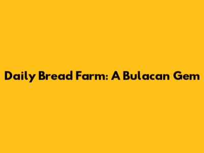 Daily Bread Farm: A Bulacan Gem