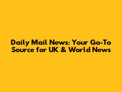 Daily Mail News: Your Go-To Source for UK & World News