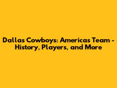 Dallas Cowboys: America's Team - History, Players, and More