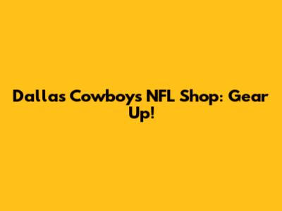 Dallas Cowboys NFL Shop: Gear Up!