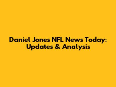 Daniel Jones NFL News Today: Updates & Analysis