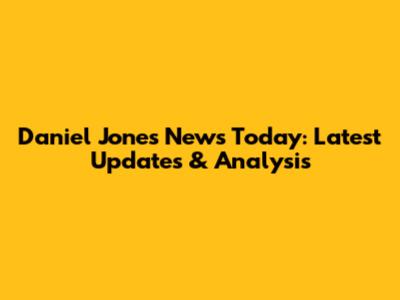 Daniel Jones News Today: Latest Updates & Analysis