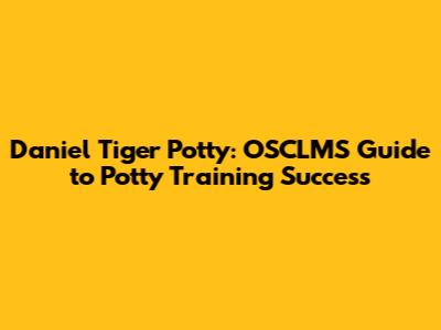 Daniel Tiger Potty: OSCLMS Guide to Potty Training Success
