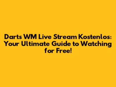 Darts WM Live Stream Kostenlos: Your Ultimate Guide to Watching for Free!