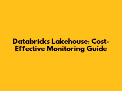 Databricks Lakehouse: Cost-Effective Monitoring Guide
