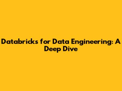 Databricks for Data Engineering: A Deep Dive