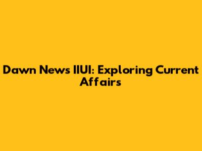 Dawn News IIUI: Exploring Current Affairs