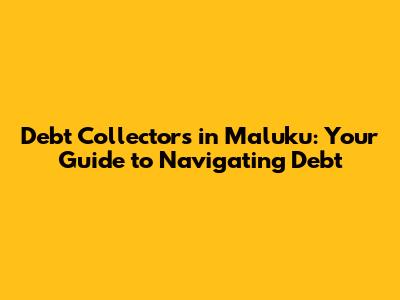 Debt Collectors in Maluku: Your Guide to Navigating Debt