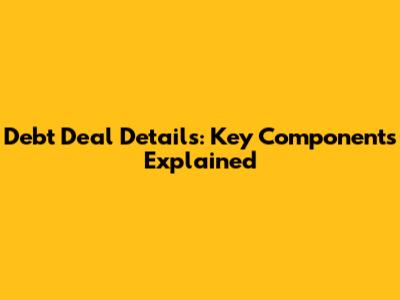 Debt Deal Details: Key Components Explained