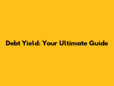 Debt Yield: Your Ultimate Guide