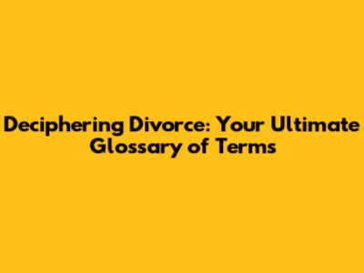 Deciphering Divorce: Your Ultimate Glossary of Terms