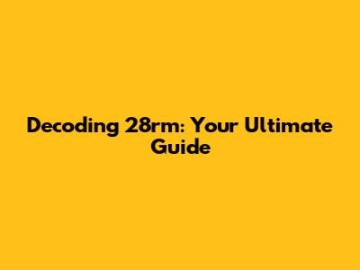 Decoding 28rm: Your Ultimate Guide