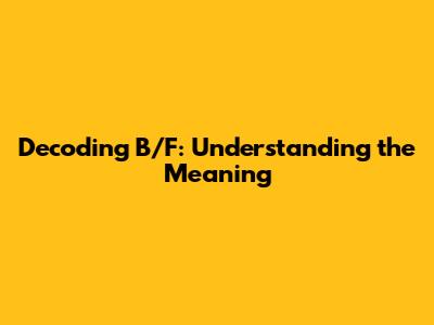 Decoding B/F: Understanding the Meaning