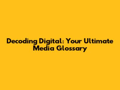 Decoding Digital: Your Ultimate Media Glossary