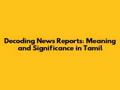 Decoding News Reports: Meaning and Significance in Tamil