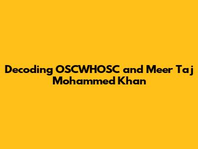 Decoding OSCWHOSC and Meer Taj Mohammed Khan