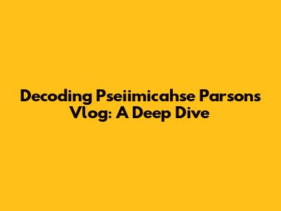 Decoding Pseiimicahse Parsons' Vlog: A Deep Dive