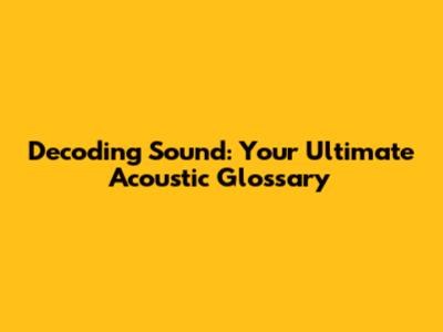 Decoding Sound: Your Ultimate Acoustic Glossary