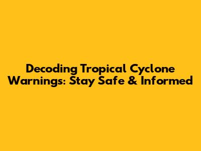 Decoding Tropical Cyclone Warnings: Stay Safe & Informed