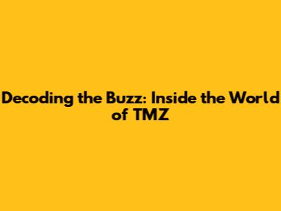 Decoding the Buzz: Inside the World of TMZ