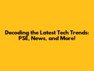 Decoding the Latest Tech Trends: PSE, News, and More!