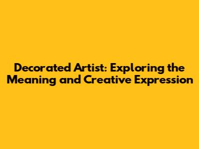 Decorated Artist: Exploring the Meaning and Creative Expression