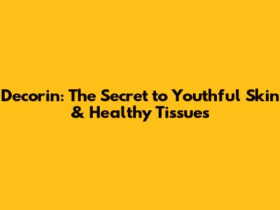 Decorin: The Secret to Youthful Skin & Healthy Tissues