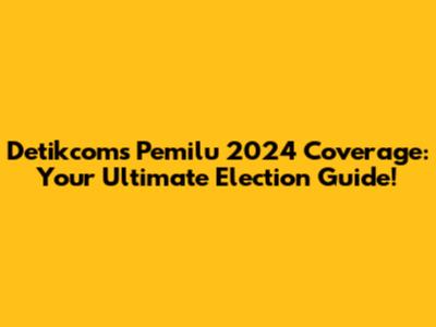 Detikcom's Pemilu 2024 Coverage: Your Ultimate Election Guide!