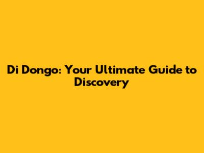 Di Dongo: Your Ultimate Guide to Discovery